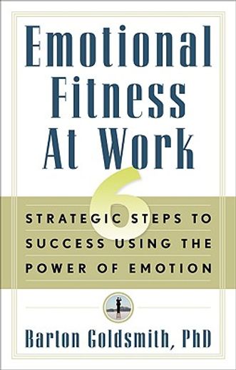 emotional fitness at work,6 strategic steps to success using the power of emotion