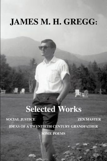james m. h. gregg selected works,social justice zen master ideas of a twentieth century grandfather some poems