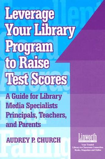 leverage your library program to help raise test scores,a guide for library media specialists, principals, teachers, and parents