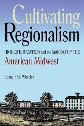 cultivating regionalism,higher education and the making of the american midwest