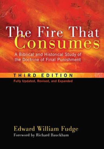 the fire that consumes: a biblical and historical study of the doctrine of final punishment, third edition (in English)