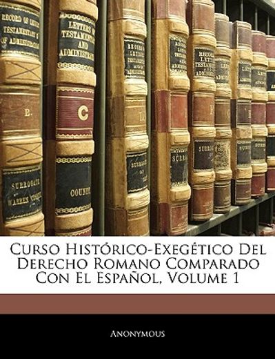 curso histrico-exegtico del derecho romano comparado con el espaol, volume 1