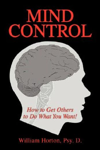 mind control,mastering the art of constructive influence or how to get others to do what you want, and have them (en Inglés)