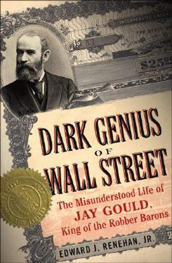 dark genius of wall street,the misunderstood life of jay gould, king of the robber barons