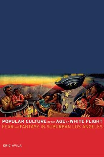 popular culture in the age of white flight,fear and fantasy in suburban los angeles