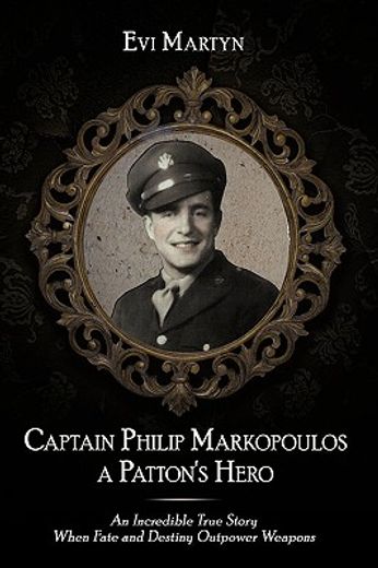 captain philip markopoulos a patton´s hero,an incredible true story when fate and destiny outpower weapons