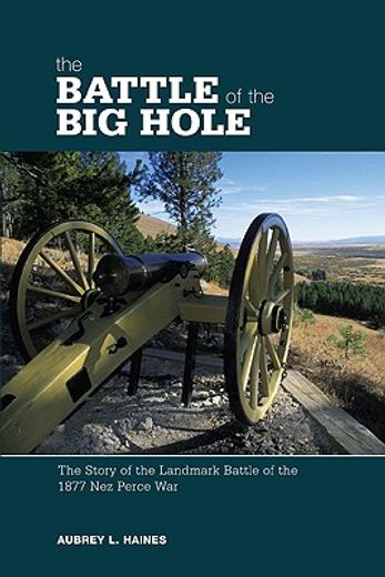 the battle of the big hole,the story of the landmark battle of the 1877 nez perce war (en Inglés)