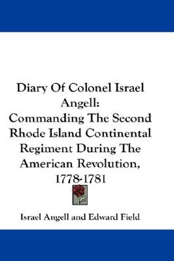 diary of colonel israel angell,commanding the second rhode island continental regiment during the american revolution, 1778-1781