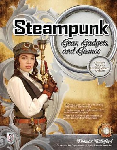 steampunk gear, gadgets, and gizmos,a maker`s guide to creating modern artifacts (en Inglés)