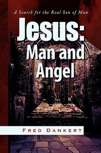 jesus,man and angel: a search for the real son of man