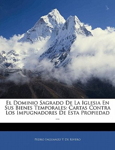 el dominio sagrado de la iglesia en sus bienes temporales: cartas contra los impugnadores de esta propiedad ...