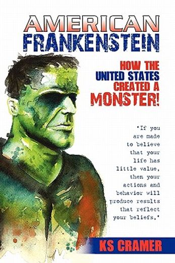 american frankenstein,how the united states created a monster!