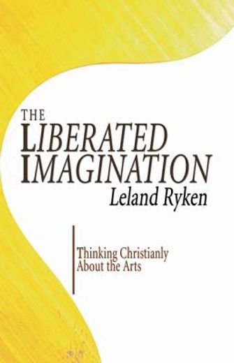 The Liberated Imagination: Thinking Christianly About the Arts (in English)