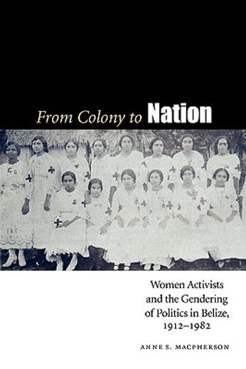 from colony to nation,women activists and the gendering of politics in belize, 1912-1982