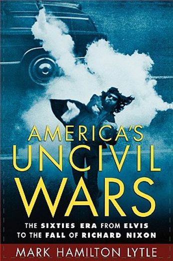 america´s uncivil wars,the sixties era from elvis to the fall of richard nixon