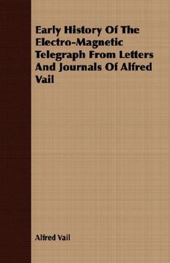 early history of the electro-magnetic telegraph from letters and journals of alfred vail