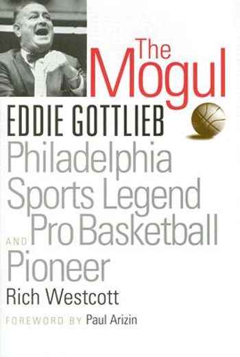 The Mogul: Eddie Gottlieb, Philadelphia Sports Legend and Pro Basketball Pioneer (en Inglés)