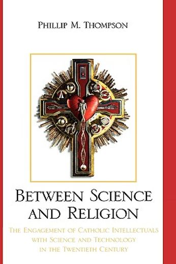 between science and religion,the engagement of catholic intellectuals with science and technology in the twentieth century
