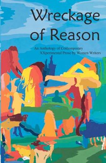 wreckage of reason,an anthology of contemporary xxperi9mental prose by women writers