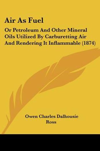 air as fuel: or petroleum and other mine