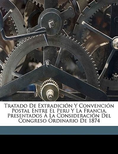 tratado de extradicin y convencin postal entre el peru y la francia, presentados la consideracin del congreso ordinario de 1874