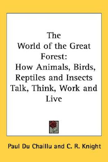the world of the great forest,how animals, birds, reptiles and insects talk, think, work and live