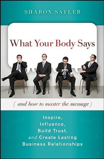 what your body says (and how to master the message),inspire, influence, build trust, and create lasting business relationships (en Inglés)