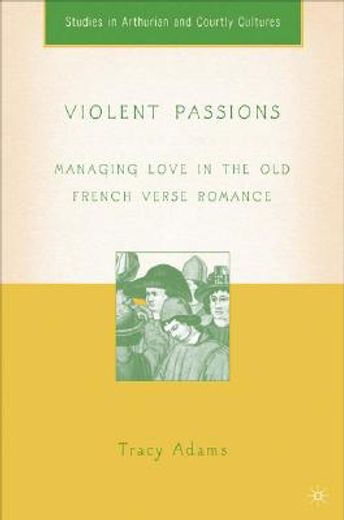 violent passions,managing love in the old french verse romance