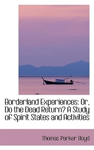 borderland experiences: or, do the dead return? a study of spirit states and activities