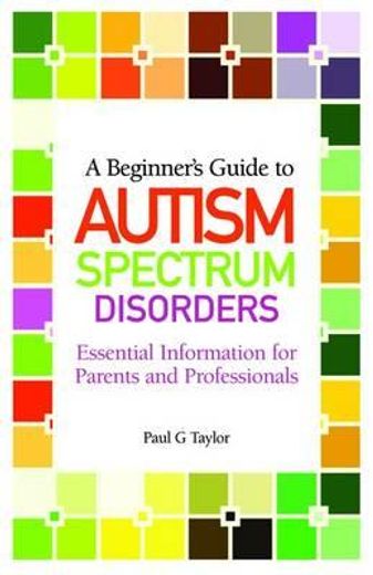 a beginner`s guide to autism spectrum disorders,essential information for parents and professionals