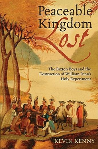 peaceable kingdom lost,the paxton boys and the destruction of william penn´s holy experiment