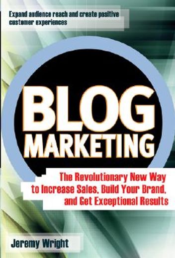 blog marketing,the revolutionary new way to increase sales, build your brand, and get exceptional results