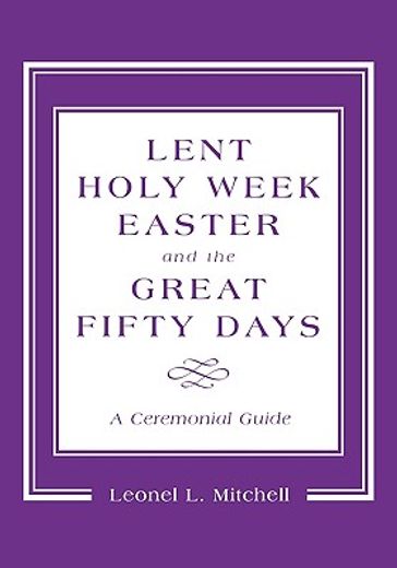 lent, holy week, easter, and the great fifty days,a ceremonial guide