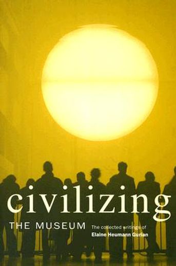 civilizing the museum,the collected writings of elaine heumann gurian