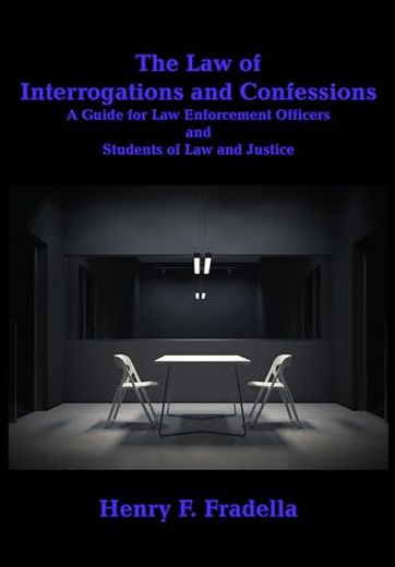 The law of Interrogations and Confessions: A Guide for law Enforcement Officers and Students of law and Justice (en Inglés)