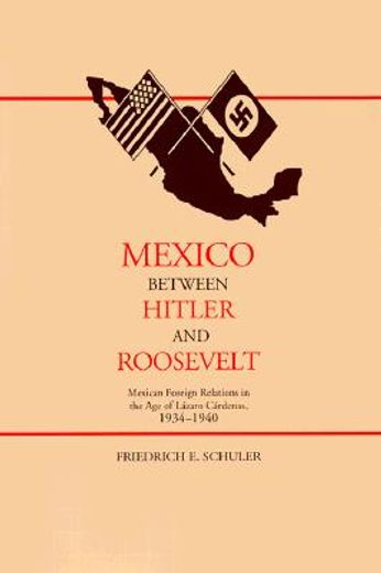 mexico between hitler and roosevelt,mexican foreign relations in the age of lazaro cardenas, 1934-1940