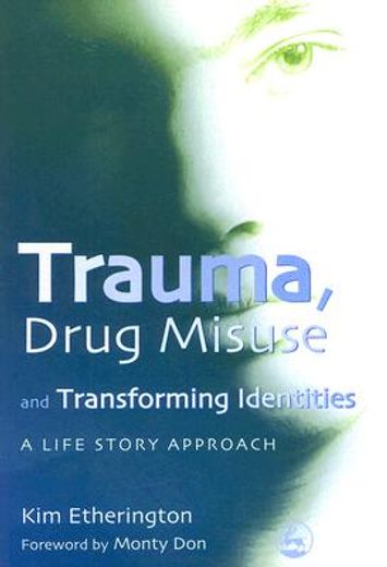 Trauma, Drug Misuse and Transforming Identities: A Life Story Approach (en Inglés)