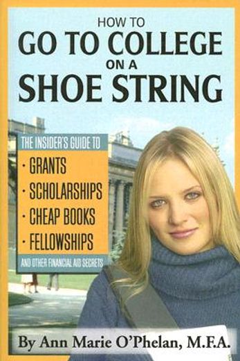 how to go to college on a shoe string,the insider´s guide to grants, scholarships, cheap books, fellowships, and other financial aid secre