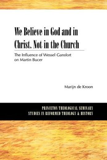 we believe in god and in christ. not in the church,the influence of wessel gansfort on martin bucer