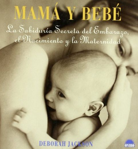 mama y bebe , la sabiduria secreta del embarazo, el nacimiento y la maternidad