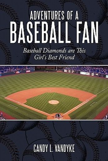 adventures of a baseball fan,baseball diamonds are this girl´s best friend