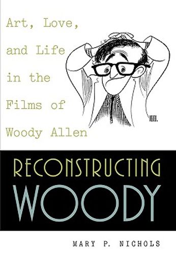 reconstructing woody,art, love, and life in the films of woody allen