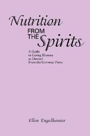 nutrition from the spirits:a guide to curing illnesses as dowsed from the universal force (en Inglés)