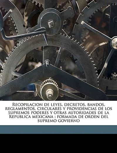 recopilacion de leyes, decretos, bandos, reglamentos, circulares y providencias de los supremos poderes y otras autoridades de la republica mexicana: