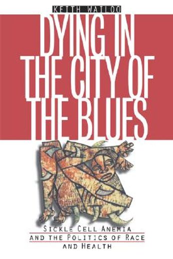 dying in the city of the blues,sickle cell anemia and the politics of race and health