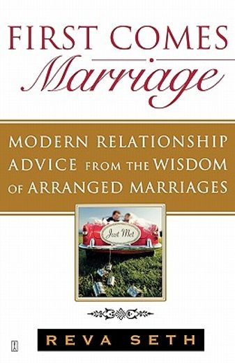 First Comes Marriage: Modern Relationship Advice from the Wisdom of Arranged Marriages (en Inglés)