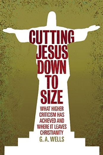 cutting jesus down to size,what higher criticism has achieved and where it leaves christianity