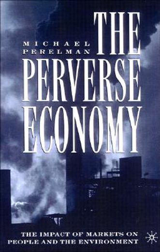 the perverse economy: impact of markets on people & environment (in English)