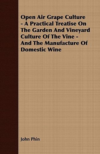 open air grape culture - a practical treatise on the garden and vineyard culture of the vine - and t
