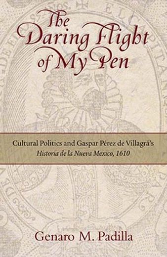the daring flight of my pen,cultural politics and gaspar perez de villagra´s historia de la nuevo mexico, 1610